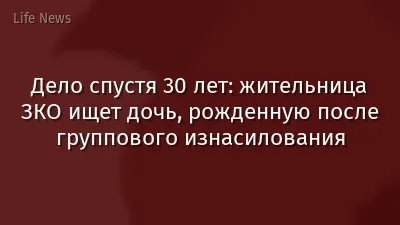 Дело спустя 30 лет: жительница ЗКО ищет дочь, рожденную после группового изнасилования