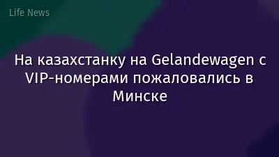 На казахстанку на Gelandewagen с VIP-номерами пожаловались в Минске