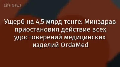 Ущерб на 4,5 млрд тенге: Минздрав приостановил действие всех удостоверений медицинских изделий OrdaMed