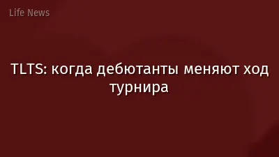 TLTS: когда дебютанты меняют ход турнира
