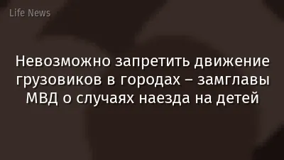 Невозможно запретить движение грузовиков в городах – замглавы МВД о случаях наезда на детей