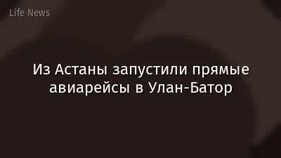Из Астаны запустили прямые авиарейсы в Улан-Батор