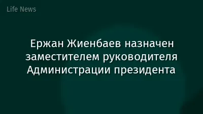 Ержан Жиенбаев назначен заместителем руководителя Администрации президента