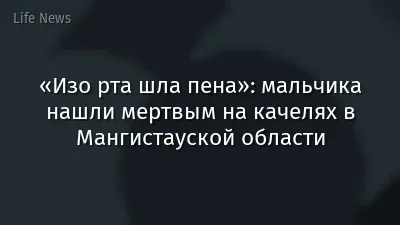 «Изо рта шла пена»: мальчика нашли мертвым на качелях в Мангистауской области