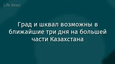 Град и шквал возможны в ближайшие три дня на большей части Казахстана