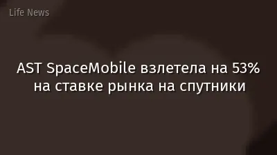 AST SpaceMobile взлетела на 53% на ставке рынка на спутники