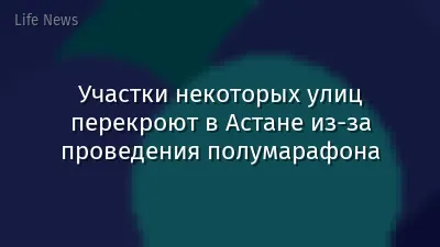 Участки некоторых улиц перекроют в Астане из-за проведения полумарафона