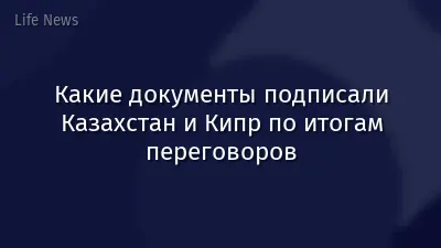 Какие документы подписали Казахстан и Кипр по итогам переговоров