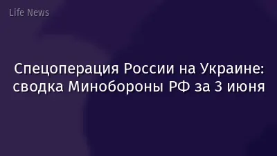 Спецоперация России на Украине: сводка Минобороны РФ за 3 июня
