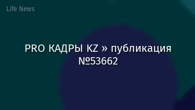 PRO КАДРЫ KZ » публикация №53662