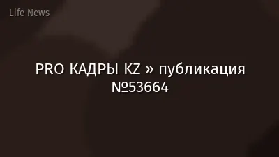 PRO КАДРЫ KZ » публикация №53664