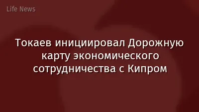 Токаев инициировал Дорожную карту экономического сотрудничества с Кипром