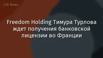 Freedom Holding Тимура Турлова ждет получения банковской лицензии во Франции