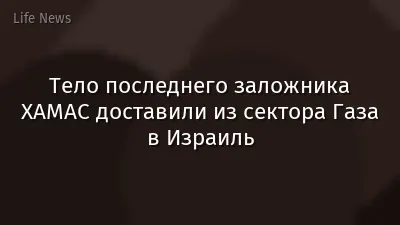 Тело последнего заложника ХАМАС доставили из сектора Газа в Израиль