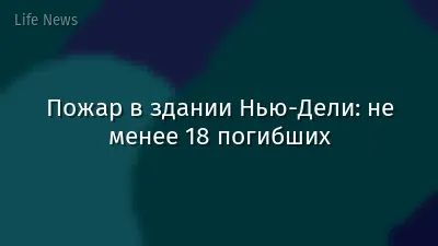 Пожар в здании Нью-Дели: не менее 18 погибших