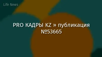 PRO КАДРЫ KZ » публикация №53665