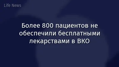Более 800 пациентов не обеспечили бесплатными лекарствами в ВКО
