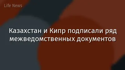 Казахстан и Кипр подписали ряд межведомственных документов