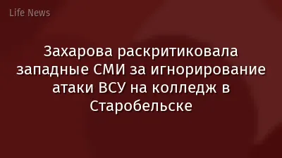 Захарова раскритиковала западные СМИ за игнорирование атаки ВСУ на колледж в Старобельске