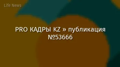PRO КАДРЫ KZ » публикация №53666