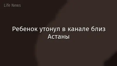 Ребенок утонул в канале близ Астаны