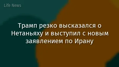 Трамп резко высказался о Нетаньяху и выступил с новым заявлением по Ирану