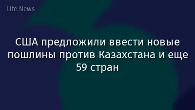 США предложили ввести новые пошлины против Казахстана и еще 59 стран