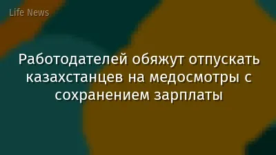 Работодателей обяжут отпускать казахстанцев на медосмотры с сохранением зарплаты