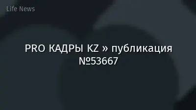 PRO КАДРЫ KZ » публикация №53667