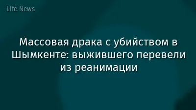 Массовая драка с убийством в Шымкенте: выжившего перевели из реанимации