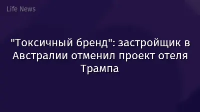 "Токсичный бренд": застройщик в Австралии отменил проект отеля Трампа