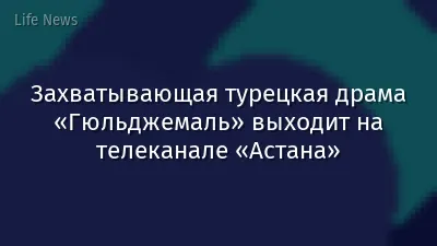 Захватывающая турецкая драма «Гюльджемаль» выходит на телеканале «Астана»