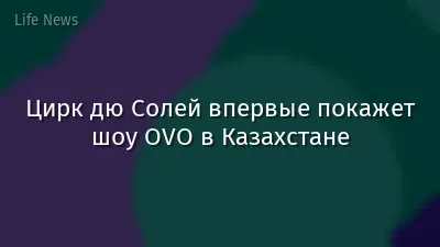 Цирк дю Солей впервые покажет шоу OVO в Казахстане