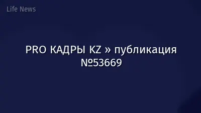 PRO КАДРЫ KZ » публикация №53669