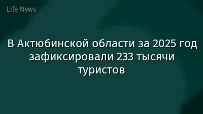 В Актюбинской области за 2025 год зафиксировали 233 тысячи туристов