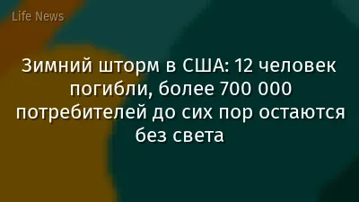 Зимний шторм в США: 12 человек погибли, более 700 000 потребителей до сих пор остаются без света