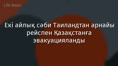 Екі айлық сәби Таиландтан арнайы рейспен Қазақстанға эвакуацияланды
