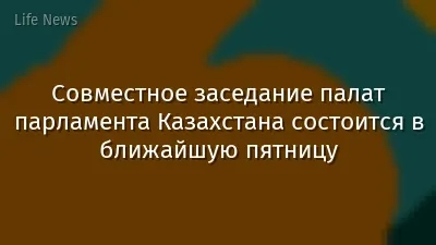 Совместное заседание палат парламента Казахстана состоится в ближайшую пятницу
