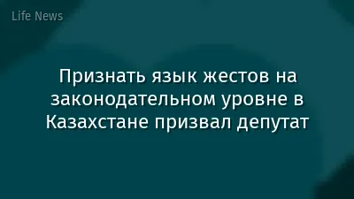 Признать язык жестов на законодательном уровне в Казахстане призвал депутат