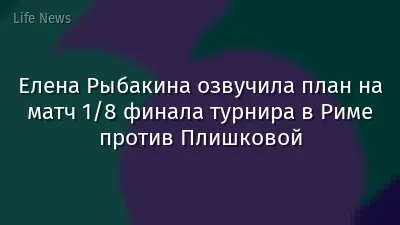Елена Рыбакина озвучила план на матч 1/8 финала турнира в Риме против Плишковой