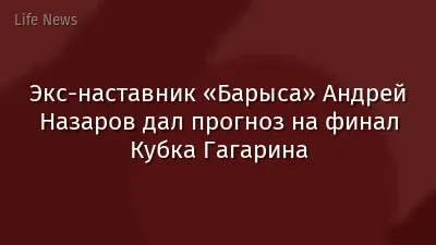 Экс-наставник «Барыса» Андрей Назаров дал прогноз на финал Кубка Гагарина