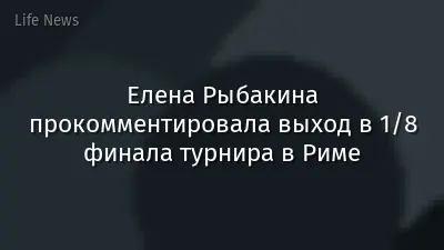 Елена Рыбакина прокомментировала выход в 1/8 финала турнира в Риме
