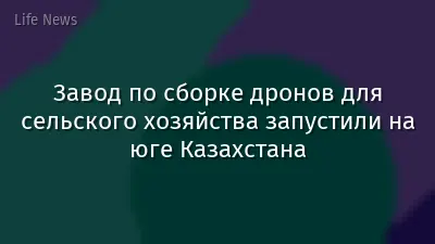 Завод по сборке дронов для сельского хозяйства запустили на юге Казахстана