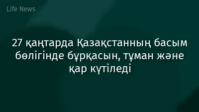 27 қаңтарда Қазақстанның басым бөлігінде бұрқасын, тұман және қар күтіледі