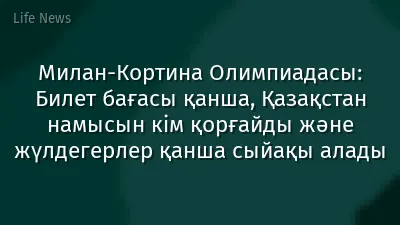Милан-Кортина Олимпиадасы: Билет бағасы қанша, Қазақстан намысын кім қорғайды және жүлдегерлер қанша сыйақы алады
