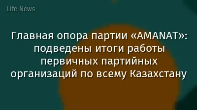 Главная опора партии «AMANAT»: подведены итоги работы первичных партийных организаций по всему Казахстану