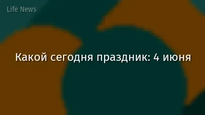 Какой сегодня праздник: 4 июня