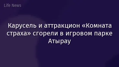 Карусель и аттракцион «Комната страха» сгорели в игровом парке Атырау