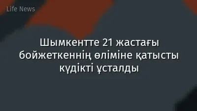 Шымкентте 21 жастағы бойжеткеннің өліміне қатысты күдікті ұсталды