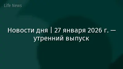Новости дня | 27 января 2026 г. — утренний выпуск